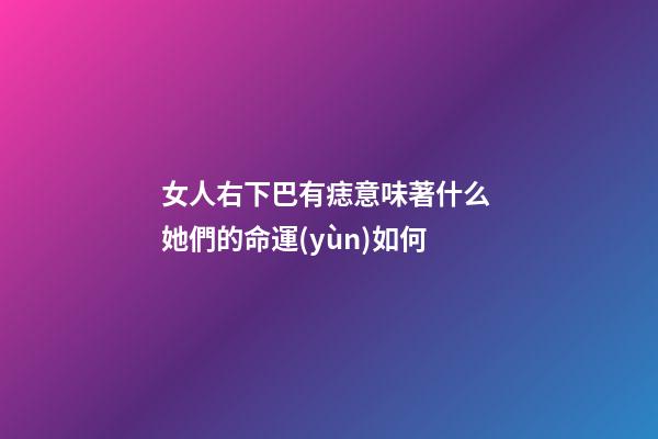 女人右下巴有痣意味著什么 她們的命運(yùn)如何